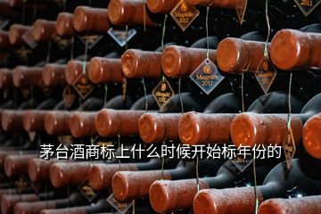 茅臺酒商標(biāo)上什么時(shí)候開始標(biāo)年份的