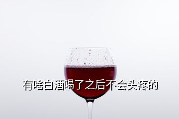 有啥白酒喝了之后不會(huì)頭疼的