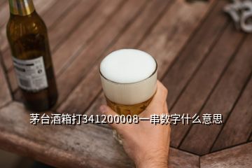 茅臺(tái)酒箱打341200008一串?dāng)?shù)字什么意思