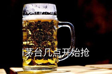 i茅臺(tái)幾點(diǎn)開(kāi)始搶