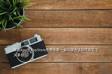 茅臺App登AppStore免費榜第一 如何使用該軟件購買飛天茅臺