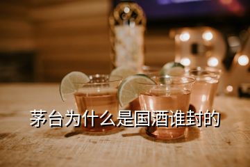 茅臺為什么是國酒誰封的