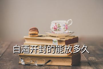 白酒開封的能放多久