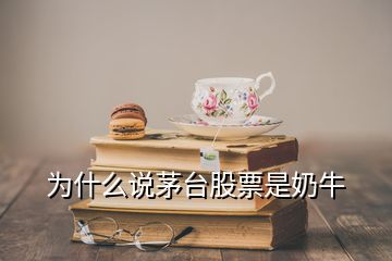 為什么說(shuō)茅臺(tái)股票是奶牛