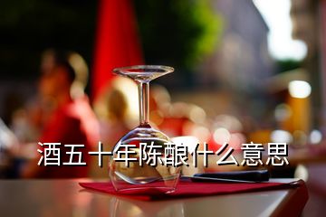 酒五十年陳釀什么意思