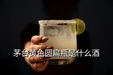 茅臺(tái)黃色圓扁瓶是什么酒