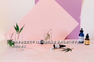 貴州茅臺(tái)富貴萬年 52度精裝禮品盒 里面有兩個(gè)杯子請(qǐng)問市場(chǎng)價(jià)多少