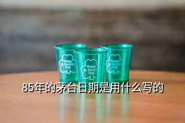 85年的茅臺(tái)日期是用什么寫的