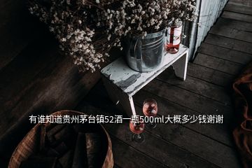 有誰(shuí)知道貴州茅臺(tái)鎮(zhèn)52酒一瓶500ml大概多少錢謝謝