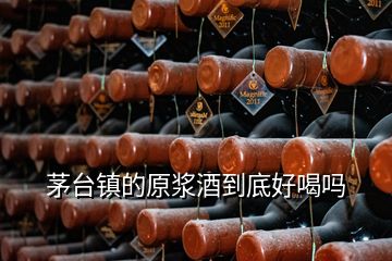 茅臺鎮(zhèn)的原漿酒到底好喝嗎