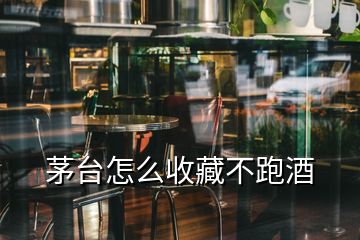 茅臺(tái)怎么收藏不跑酒