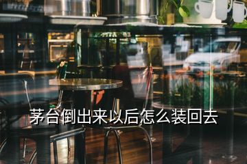 茅臺(tái)倒出來以后怎么裝回去