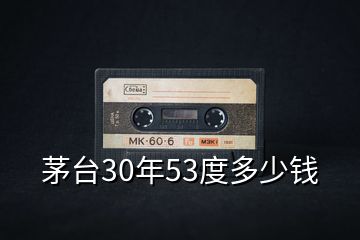 茅臺30年53度多少錢