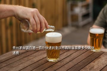 貴州茅臺鎮(zhèn)白酒一百斤快遞到重慶市酉陽縣需要多少錢快遞費