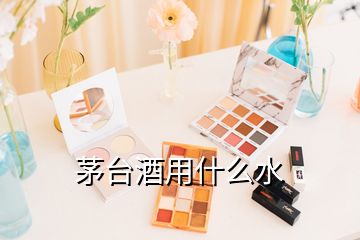 茅臺酒用什么水