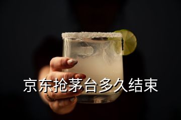 京東搶茅臺(tái)多久結(jié)束