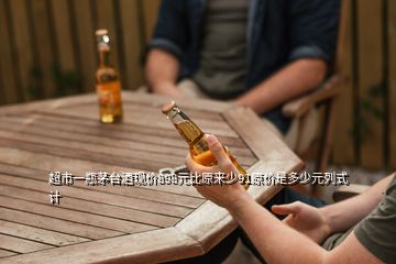 超市一瓶茅臺(tái)酒現(xiàn)價(jià)898元比原來少91原價(jià)是多少元列式計(jì)