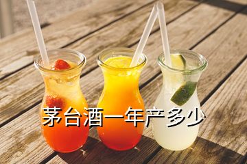 茅臺酒一年產(chǎn)多少