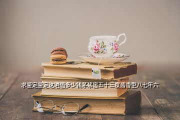 求鑒定鑒定這酒值多少錢(qián)茅漿窖五十三度醬香型八七年六