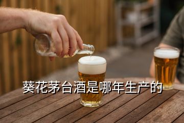 葵花茅臺酒是哪年生產(chǎn)的