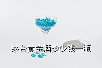 茅臺黃金酒多少錢一瓶