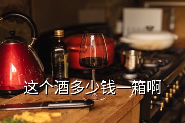 這個(gè)酒多少錢一箱啊