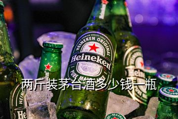 兩斤裝茅臺(tái)酒多少錢一瓶