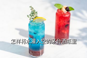 怎樣將水灌入空的茅臺酒瓶里