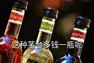 這種茅臺(tái)多錢一瓶呢