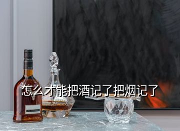 怎么才能把酒記了把煙記了