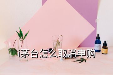 i茅臺怎么取消申購