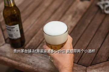 貴州茅臺(tái)鎮(zhèn) 財(cái)源滾滾酒多少價(jià)位 瓷瓶帶兩個(gè)小酒杯