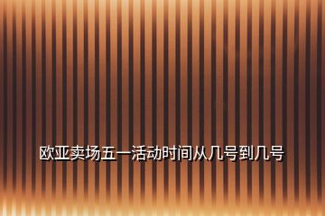 歐亞賣場五一活動時間從幾號到幾號