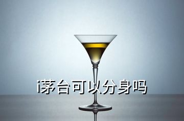 i茅臺(tái)可以分身嗎