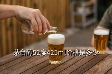 茅臺醇52度425ml價格是多少