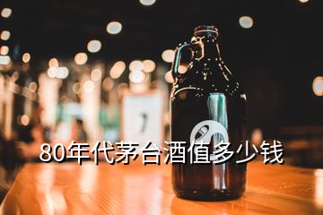 80年代茅臺酒值多少錢