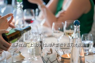 進(jìn)茅臺酒廠上班為什么每人要收十五萬才能進(jìn)