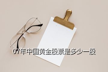 07年中國(guó)黃金股票是多少一股