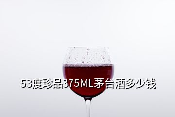 53度珍品375ML茅臺酒多少錢