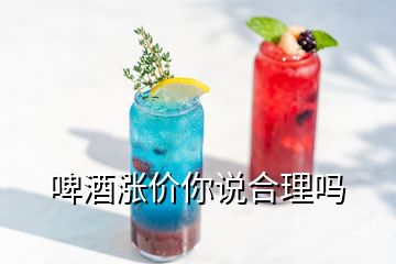 啤酒漲價(jià)你說(shuō)合理嗎