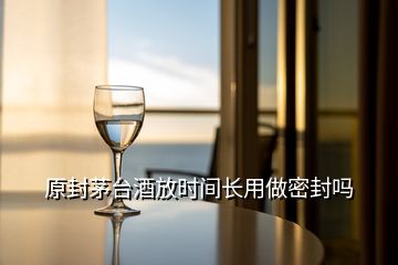 原封茅臺(tái)酒放時(shí)間長(zhǎng)用做密封嗎