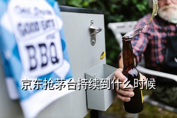 京東搶茅臺持續(xù)到什么時候