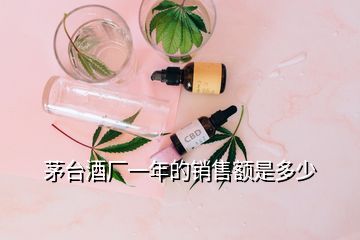 茅臺(tái)酒廠一年的銷售額是多少