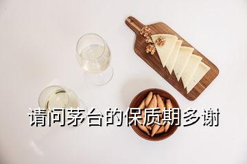 請問茅臺的保質期多謝