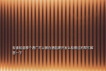 有誰知道哪個酒廠可以做白酒貼牌開發(fā)么有做過的幫忙解答一下