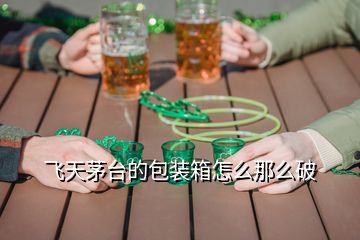 飛天茅臺的包裝箱怎么那么破