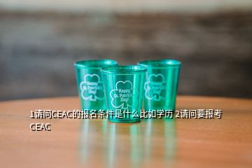 1請問CEAC的報名條件是什么比如學(xué)歷 2請問要報考CEAC