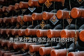 貴州茅臺生肖酒怎么樣口感好嗎