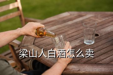 梁山人白酒怎么賣