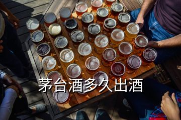 茅臺酒多久出酒